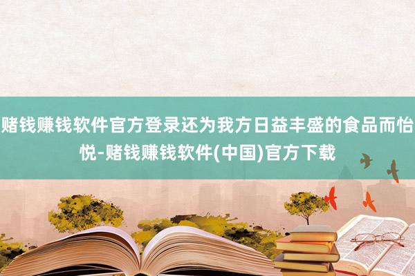 赌钱赚钱软件官方登录还为我方日益丰盛的食品而怡悦-赌钱赚钱软件(中国)官方下载