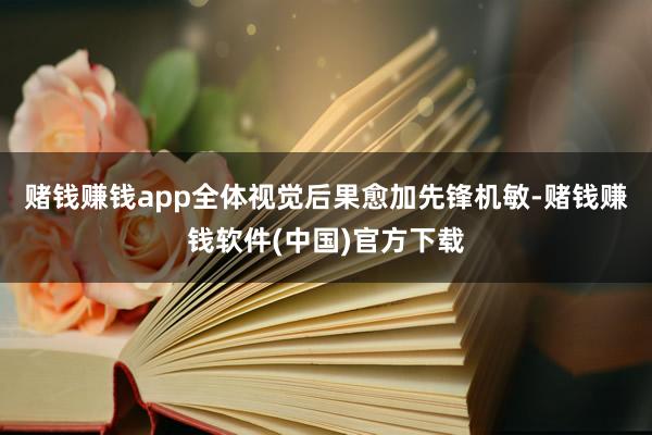 赌钱赚钱app全体视觉后果愈加先锋机敏-赌钱赚钱软件(中国)官方下载