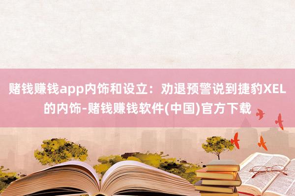 赌钱赚钱app内饰和设立：劝退预警说到捷豹XEL的内饰-赌钱赚钱软件(中国)官方下载