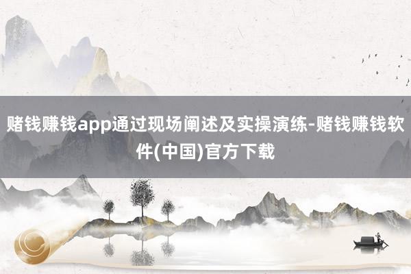 赌钱赚钱app通过现场阐述及实操演练-赌钱赚钱软件(中国)官方下载