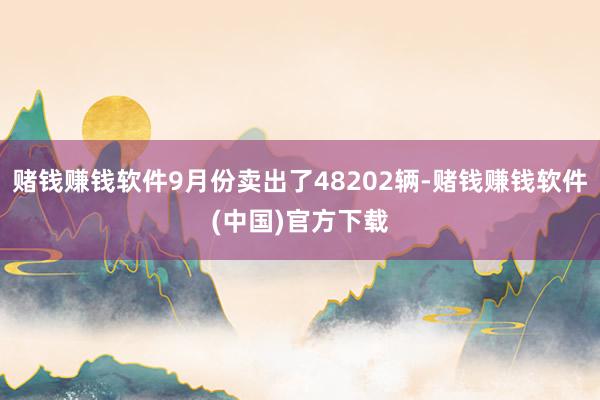 赌钱赚钱软件9月份卖出了48202辆-赌钱赚钱软件(中国)官方下载