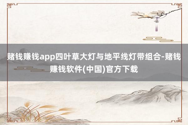 赌钱赚钱app四叶草大灯与地平线灯带组合-赌钱赚钱软件(中国)官方下载