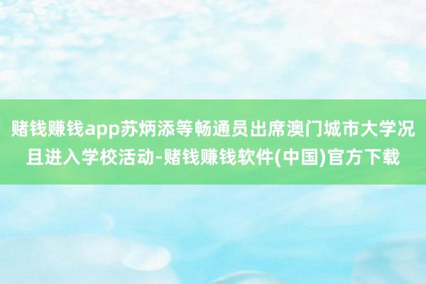 赌钱赚钱app苏炳添等畅通员出席澳门城市大学况且进入学校活动-赌钱赚钱软件(中国)官方下载