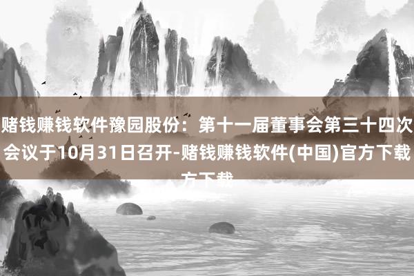 赌钱赚钱软件豫园股份：第十一届董事会第三十四次会议于10月31日召开-赌钱赚钱软件(中国)官方下载