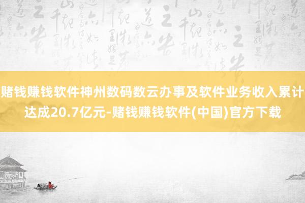 赌钱赚钱软件神州数码数云办事及软件业务收入累计达成20.7亿元-赌钱赚钱软件(中国)官方下载