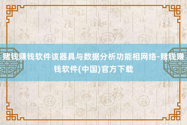 赌钱赚钱软件该器具与数据分析功能相网络-赌钱赚钱软件(中国)官方下载