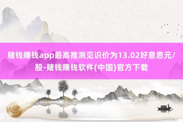 赌钱赚钱app最高推测见识价为13.02好意思元/股-赌钱赚钱软件(中国)官方下载