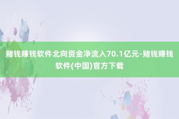 赌钱赚钱软件北向资金净流入70.1亿元-赌钱赚钱软件(中国)官方下载