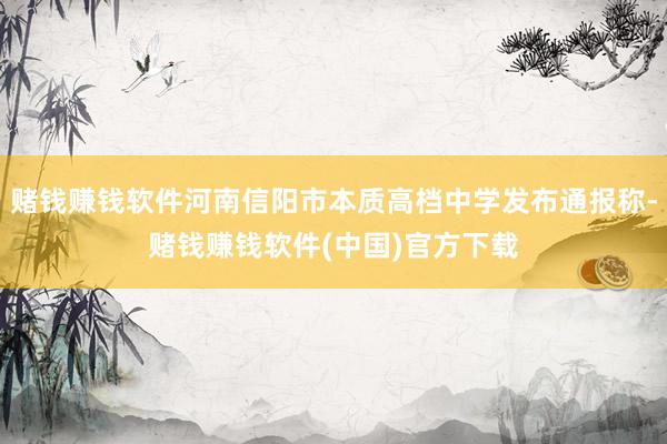 赌钱赚钱软件河南信阳市本质高档中学发布通报称-赌钱赚钱软件(中国)官方下载