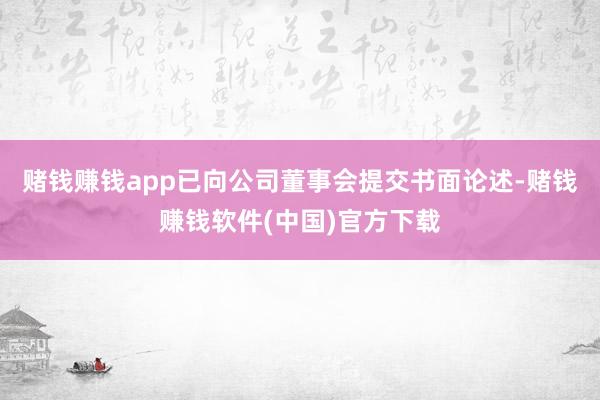 赌钱赚钱app已向公司董事会提交书面论述-赌钱赚钱软件(中国)官方下载