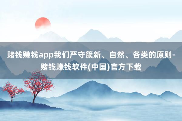 赌钱赚钱app我们严守簇新、自然、各类的原则-赌钱赚钱软件(中国)官方下载