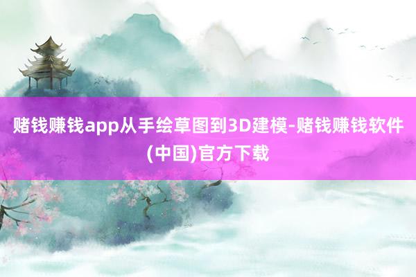 赌钱赚钱app从手绘草图到3D建模-赌钱赚钱软件(中国)官方下载