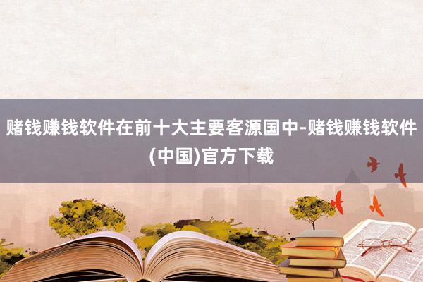 赌钱赚钱软件在前十大主要客源国中-赌钱赚钱软件(中国)官方下载